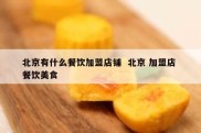 北京有什么餐饮加盟店铺  北京 加盟店 餐饮美食