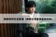 微商如何引流客源（微商引流客源是真的吗）