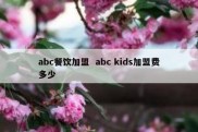 abc餐饮加盟  abc kids加盟费多少