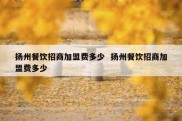 扬州餐饮招商加盟费多少  扬州餐饮招商加盟费多少