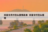 抖音分月付怎么套钱出来  抖音分付怎么提现
