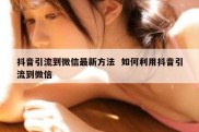 抖音引流到微信最新方法  如何利用抖音引流到微信