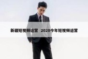 新疆短视频运营  2020今年短视频运营