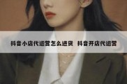 抖音小店代运营怎么进货  抖音开店代运营