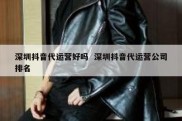 深圳抖音代运营好吗  深圳抖音代运营公司排名