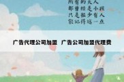 广告代理公司加盟  广告公司加盟代理费