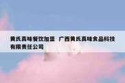 黄氏真味餐饮加盟  广西黄氏真味食品科技有限责任公司