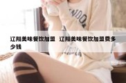 辽阳美味餐饮加盟  辽阳美味餐饮加盟费多少钱