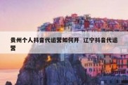 贵州个人抖音代运营如何开  辽宁抖音代运营