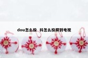 dou怎么投  抖怎么投屏到电视
