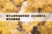 做什么餐饮加盟项目好  2018加盟什么餐饮店最赚钱