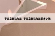 李晶京餐饮加盟  李晶京餐饮加盟费多少钱