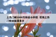 上热门破1000万粉丝小妙招  花钱上热门粉丝能涨多少
