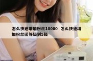 怎么快速增加粉丝10000  怎么快速增加粉丝团等级到5级