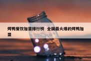 烤鸭餐饮加盟排行榜  全国最火爆的烤鸭加盟