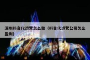 深圳抖音代运营怎么做（抖音代运营公司怎么盈利）