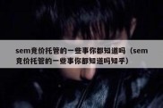 sem竞价托管的一些事你都知道吗（sem竞价托管的一些事你都知道吗知乎）