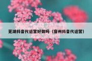芜湖抖音代运营好做吗（宿州抖音代运营）