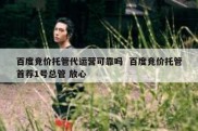 百度竞价托管代运营可靠吗  百度竞价托管首荐1号总管 放心
