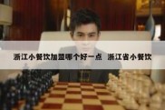 浙江小餐饮加盟哪个好一点  浙江省小餐饮