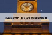 抖音运营技巧  抖音运营技巧及实操培训