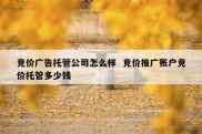 竞价广告托管公司怎么样  竞价推广账户竞价托管多少钱