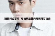 短视频运营网  短视频运营网络课程百度云