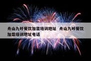 舟山九咔餐饮加盟培训地址  舟山九咔餐饮加盟培训地址电话