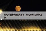 黑龙江餐饮加盟费推荐  黑龙江知名餐饮品牌