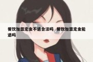 餐饮加盟定金不退合法吗  餐饮加盟定金能退吗