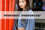 如何给新店铺引流  如何给新店铺引流推广