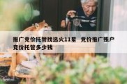 推广竞价托管找选火11星  竞价推广账户竞价托管多少钱