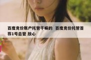 百度竞价账户托管干嘛的  百度竞价托管首荐1号总管 放心