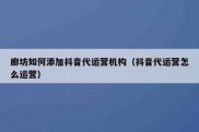 廊坊如何添加抖音代运营机构（抖音代运营怎么运营）
