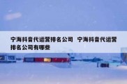 宁海抖音代运营排名公司  宁海抖音代运营排名公司有哪些