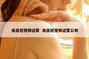 南昌短视频运营  南昌短视频运营公司