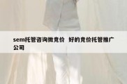sem托管咨询微竞价  好的竞价托管推广公司