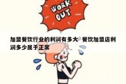 加盟餐饮行业的利润有多大  餐饮加盟店利润多少属于正常