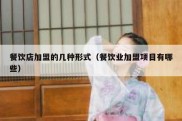 餐饮店加盟的几种形式（餐饮业加盟项目有哪些）