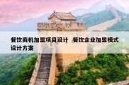 餐饮商机加盟项目设计  餐饮企业加盟模式设计方案