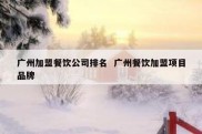 广州加盟餐饮公司排名  广州餐饮加盟项目品牌