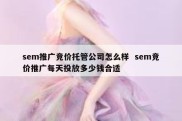 sem推广竞价托管公司怎么样  sem竞价推广每天投放多少钱合适