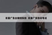 巨量广告全国招投放  巨量广告投诉电话