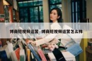 博商短视频运营  博商短视频运营怎么样