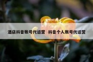 酒店抖音账号代运营  抖音个人账号代运营