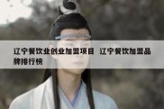 辽宁餐饮业创业加盟项目  辽宁餐饮加盟品牌排行榜