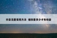 抖音流量变现方法  播放量多少才有收益