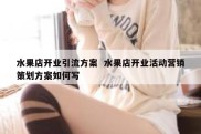 水果店开业引流方案  水果店开业活动营销策划方案如何写