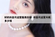 好的抖音代运营服务价格  抖音代运营大概多少钱