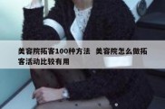美容院拓客100种方法  美容院怎么做拓客活动比较有用